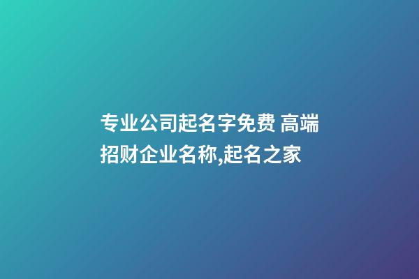 专业公司起名字免费 高端招财企业名称,起名之家